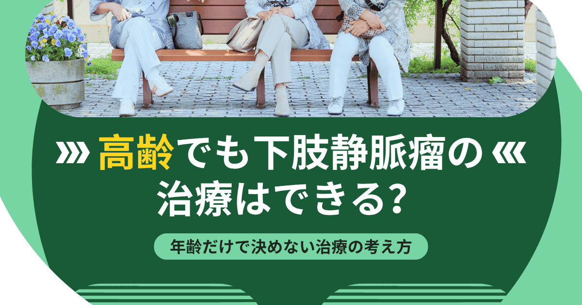 高齢でも下肢静脈瘤の治療はできる？年齢だけで決めない治療の考え方