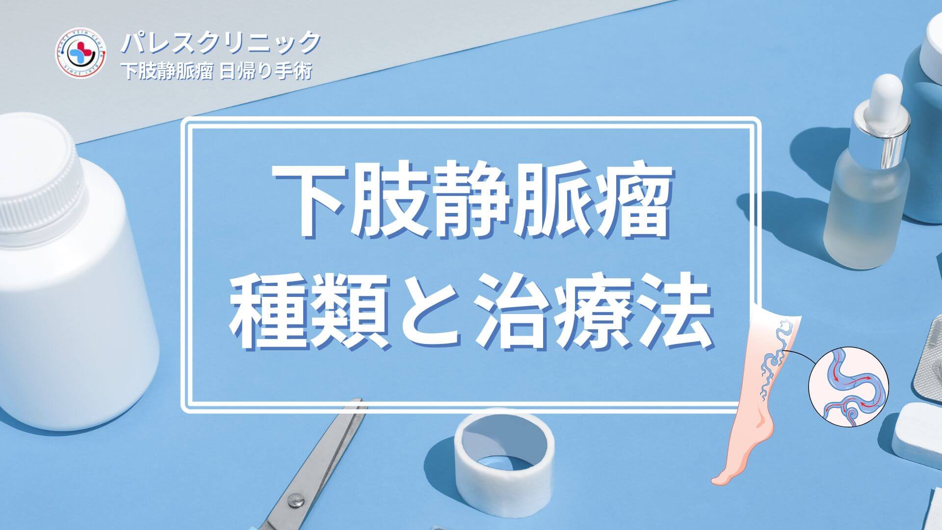 下肢静脈瘤の種類と治療法｜脚の健康を守るために知っておきたいこと