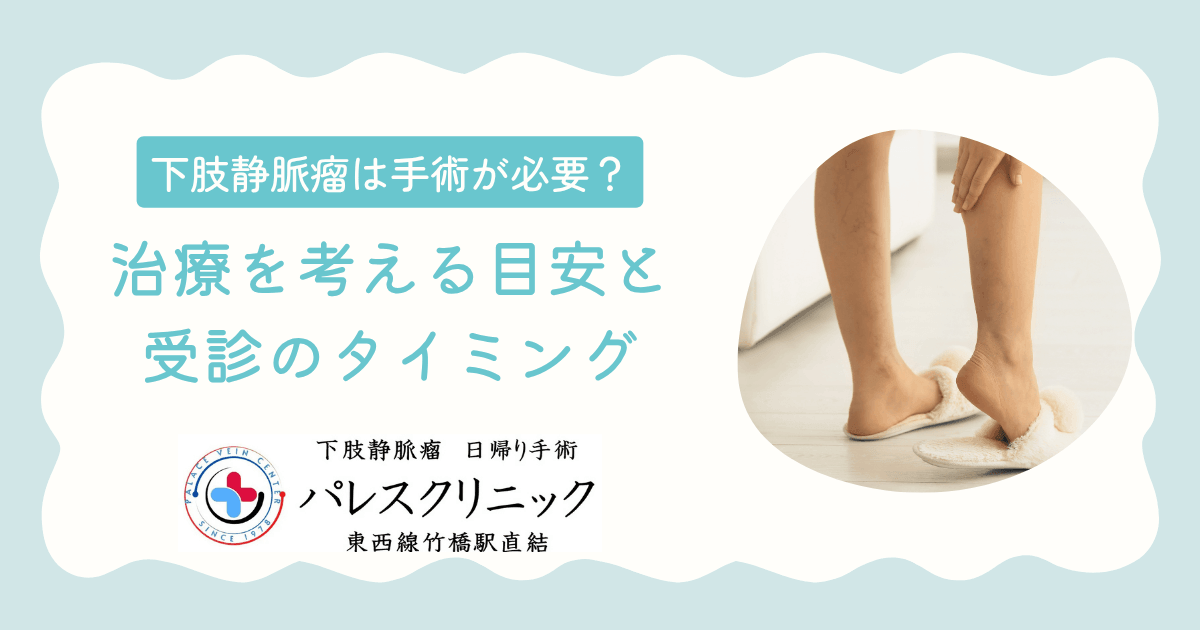 下肢静脈瘤は手術が必要？治療を考える目安と受診のタイミング