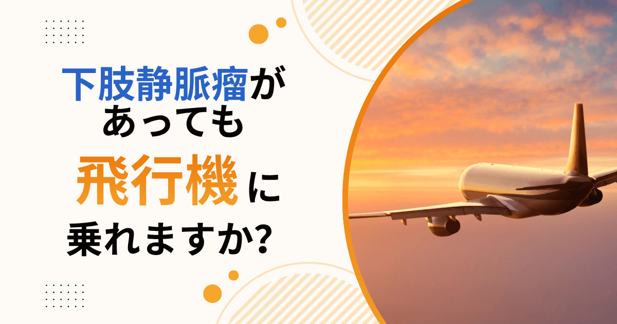 「下肢静脈瘤があっても飛行機に乗れますか？」